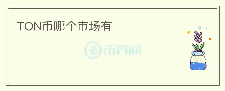 TON幣哪個(gè)市場有