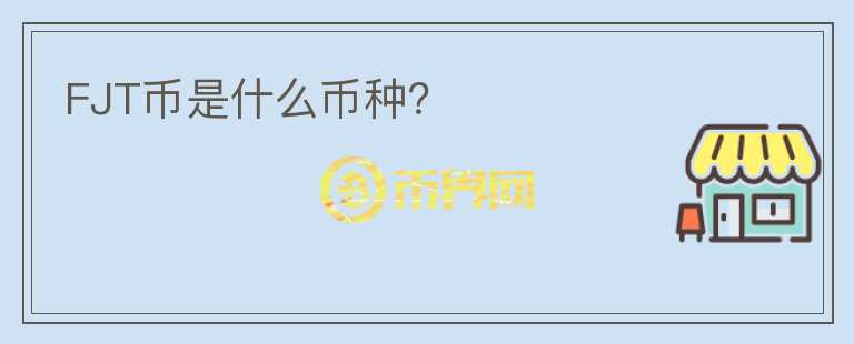FJT幣是什么幣種？