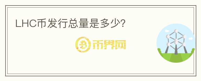 LHC幣發(fā)行總量是多少？