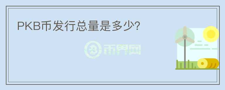 PKB幣發(fā)行總量是多少？