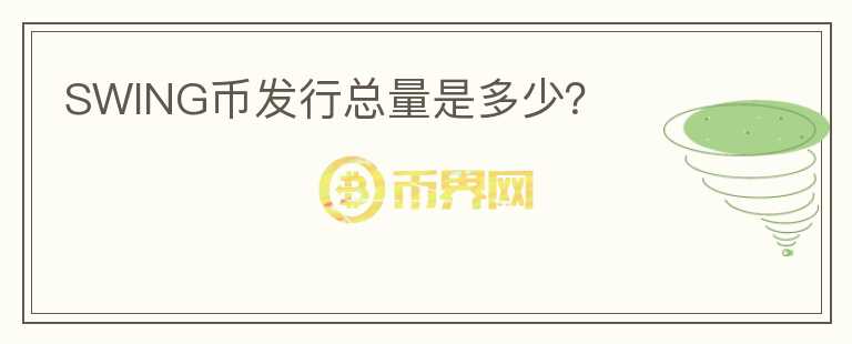 SWING幣發(fā)行總量是多少？