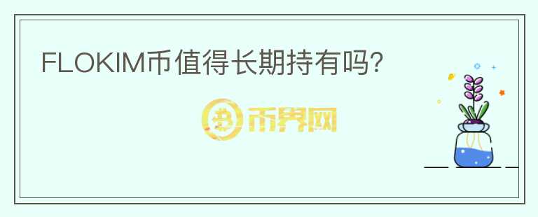 FLOKIM幣值得長期持有嗎？
