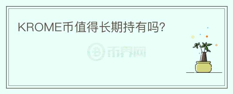 KROME幣值得長期持有嗎？