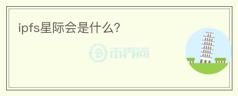 ipfs星際會(huì)是什么？