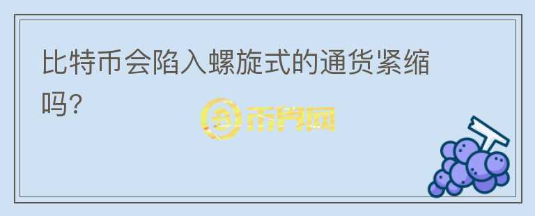 比特幣會陷入螺旋式的通貨緊縮嗎?