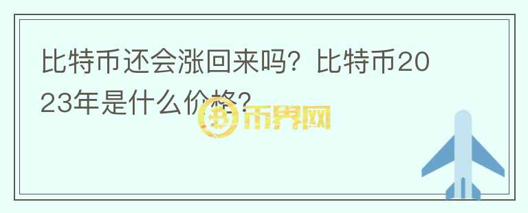 比特幣還會(huì)漲回來(lái)嗎？比特幣2023年是什么價(jià)格？