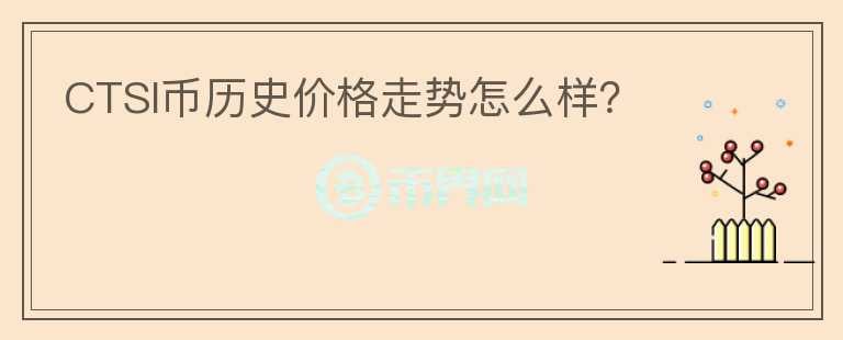 CTSI幣歷史價格走勢怎么樣？