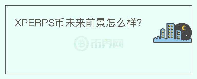 XPERPS幣未來前景怎么樣？