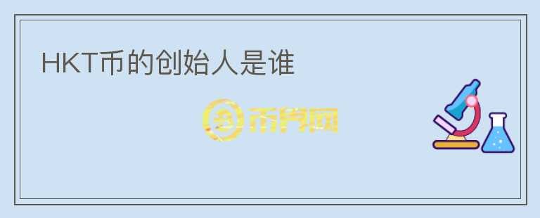 HKT幣的創(chuàng)始人是誰(shuí)