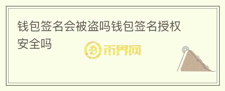錢包簽名會被盜嗎錢包簽名授權(quán)安全嗎