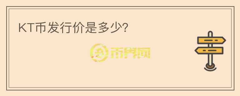 KT幣發(fā)行價(jià)是多少？