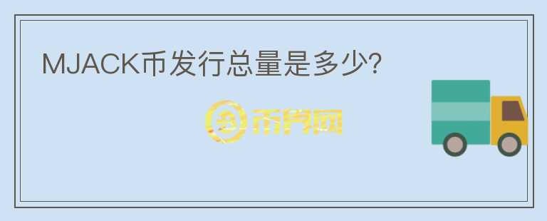 MJACK幣發(fā)行總量是多少？