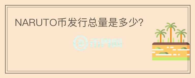 NARUTO幣發(fā)行總量是多少？