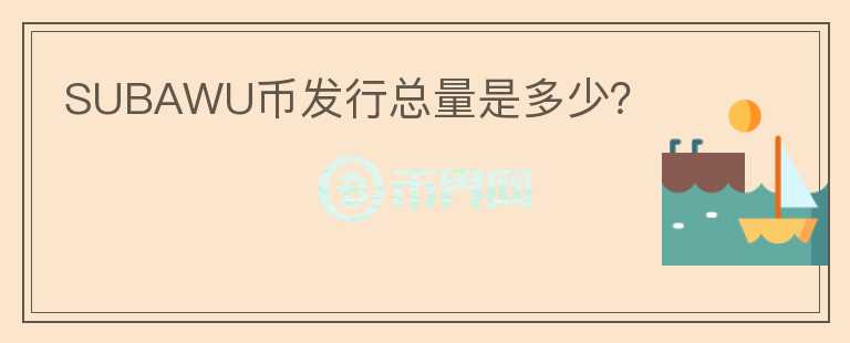 SUBAWU幣發(fā)行總量是多少？