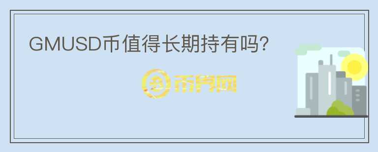 GMUSD幣值得長(zhǎng)期持有嗎？