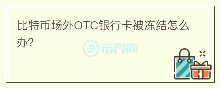 比特幣場外OTC銀行卡被凍結(jié)怎么辦？