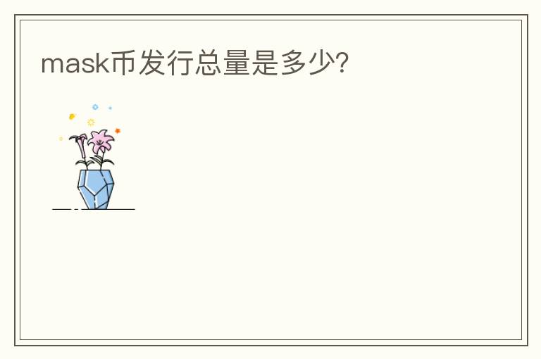 mask幣發(fā)行總量是多少？