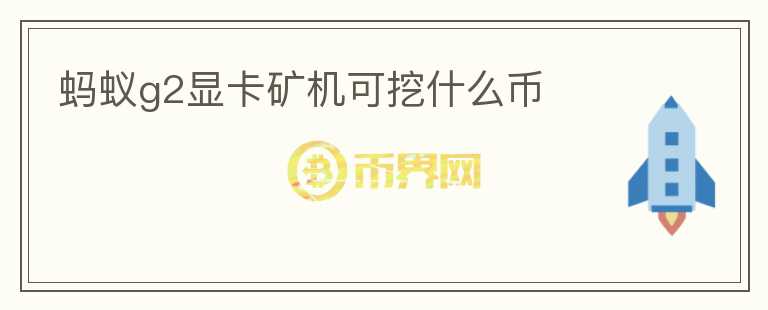 螞蟻g2顯卡礦機(jī)可挖什么幣