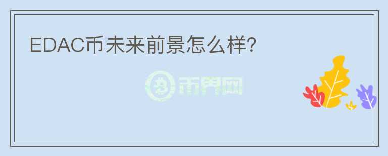 EDAC幣未來前景怎么樣？