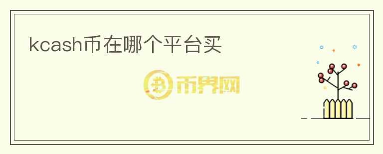 kcash幣在哪個(gè)平臺(tái)買
