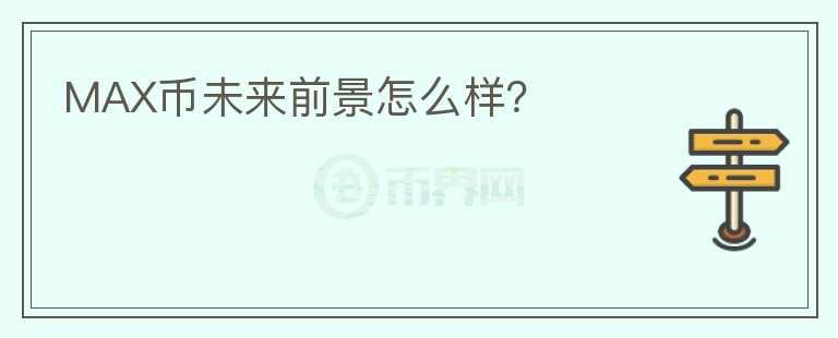 MAX幣未來(lái)前景怎么樣？