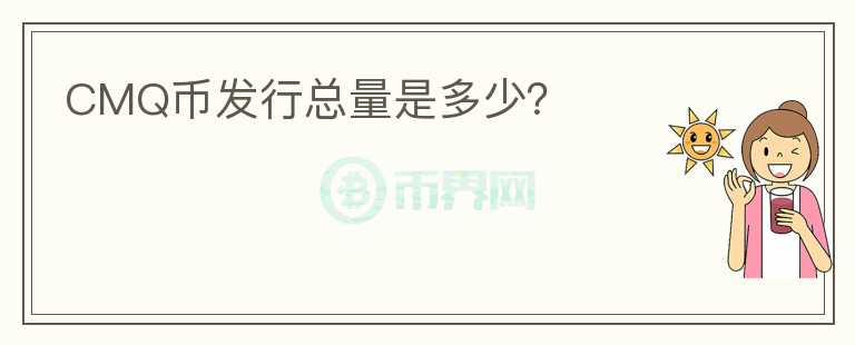 CMQ幣發(fā)行總量是多少？