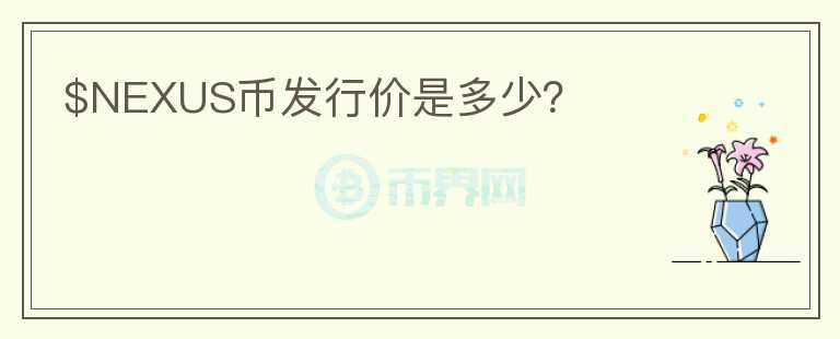 $NEXUS幣發(fā)行價是多少？