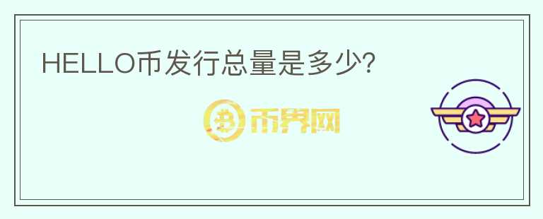 HELLO幣發(fā)行總量是多少？