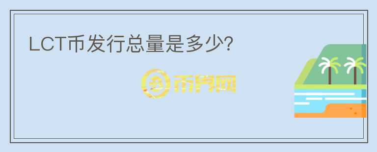 LCT幣發(fā)行總量是多少？