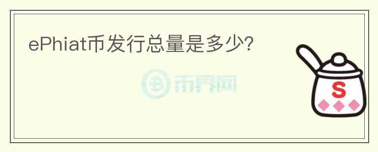 ePhiat幣發(fā)行總量是多少？