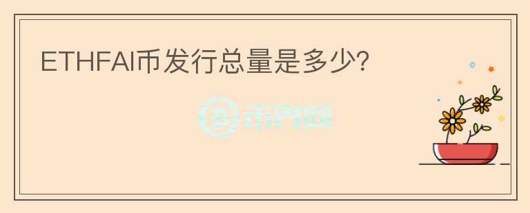 ETHFAI幣發(fā)行總量是多少？