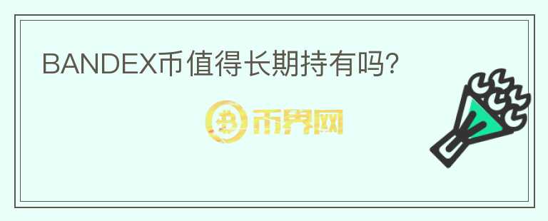 BANDEX幣值得長(zhǎng)期持有嗎？