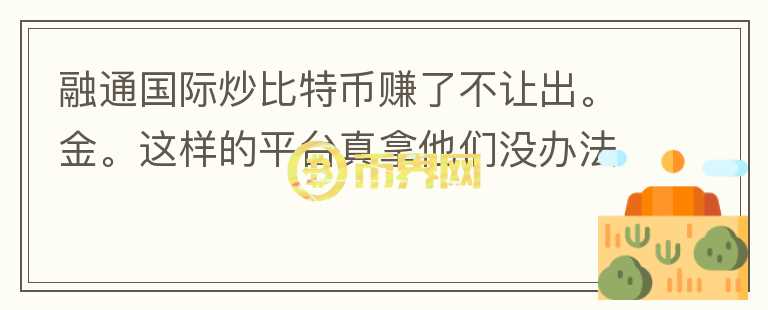 融通國(guó)際炒比特幣賺了不讓出。金。這樣的平臺(tái)真拿他們沒(méi)辦法嗎？