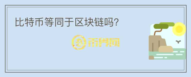 比特幣等同于區(qū)塊鏈嗎？