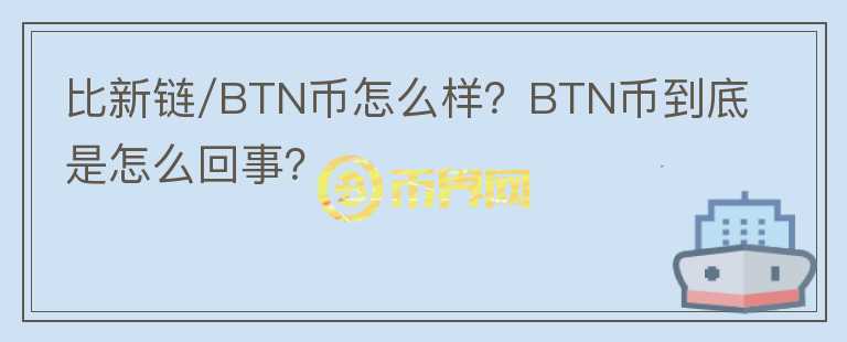 比新鏈/BTN幣怎么樣？BTN幣到底是怎么回事？