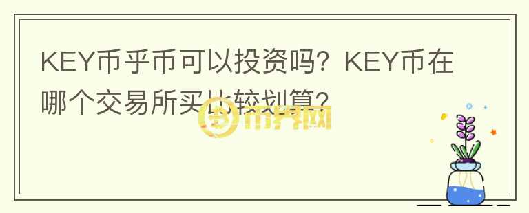 KEY幣乎幣可以投資嗎？KEY幣在哪個(gè)交易所買比較劃算？