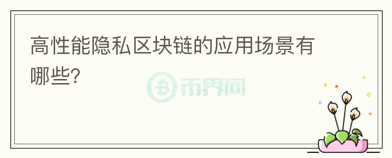 高性能隱私區(qū)塊鏈的應(yīng)用場(chǎng)景有哪些？