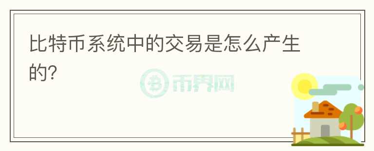 比特幣系統(tǒng)中的交易是怎么產(chǎn)生的？