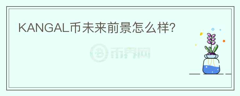 KANGAL幣未來前景怎么樣？