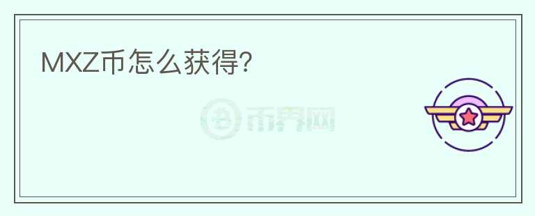 MXZ幣怎么獲得？