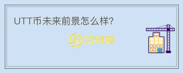 UTT幣未來前景怎么樣？