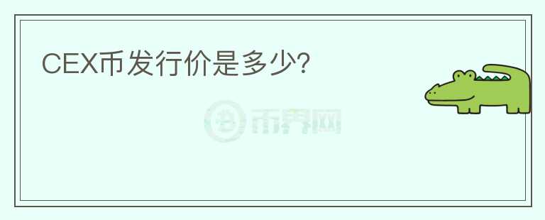 CEX幣發(fā)行價是多少？