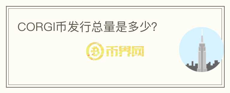 CORGI幣發(fā)行總量是多少?