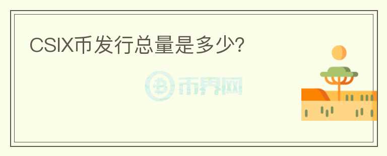 CSIX幣發(fā)行總量是多少？