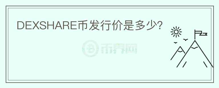 DEXSHARE幣發(fā)行價是多少？