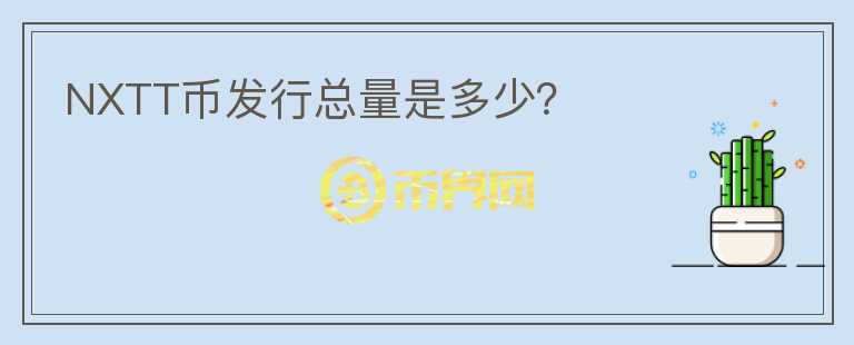 NXTT幣發(fā)行總量是多少？