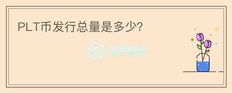 PLT幣發(fā)行總量是多少？