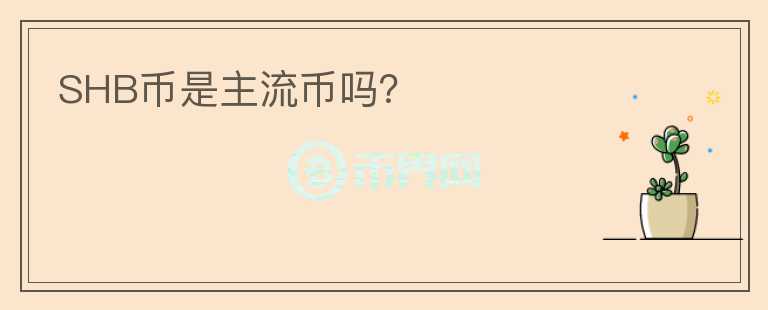 SHB幣是主流幣嗎？