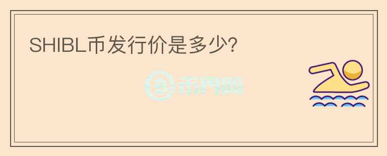 SHIBL幣發(fā)行價(jià)是多少？