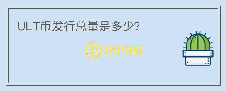 ULT幣發(fā)行總量是多少？
